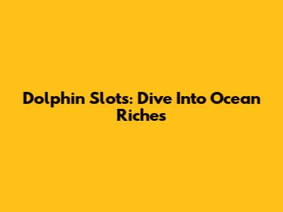 Dolphin Slots: Dive Into Ocean Riches