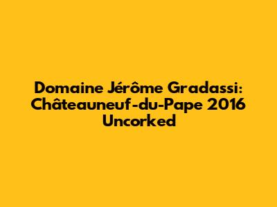 Domaine Jérôme Gradassi: Châteauneuf-du-Pape 2016 Uncorked