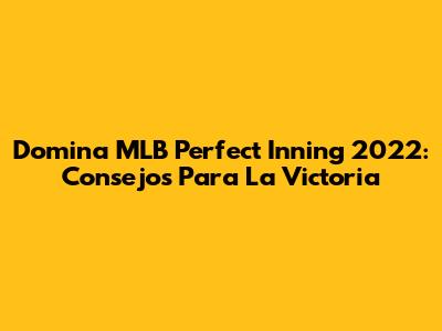 Domina MLB Perfect Inning 2022: Consejos Para La Victoria