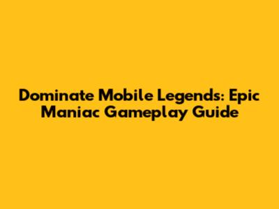 Dominate Mobile Legends: Epic Maniac Gameplay Guide