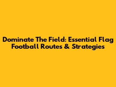 Dominate The Field: Essential Flag Football Routes & Strategies
