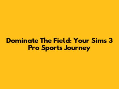 Dominate The Field: Your Sims 3 Pro Sports Journey