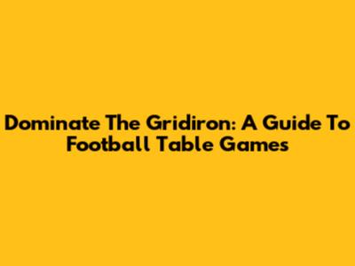 Dominate The Gridiron: A Guide To Football Table Games