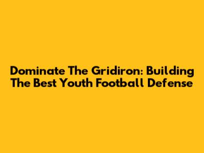 Dominate The Gridiron: Building The Best Youth Football Defense