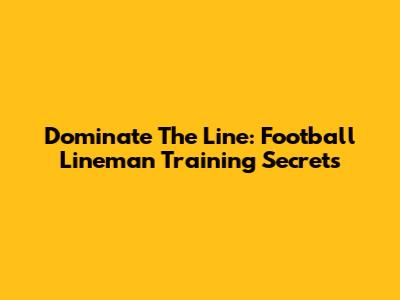Dominate The Line: Football Lineman Training Secrets