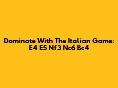 Dominate With The Italian Game: E4 E5 Nf3 Nc6 Bc4