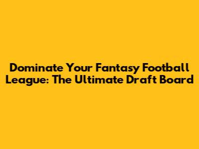 Dominate Your Fantasy Football League: The Ultimate Draft Board