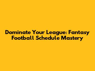 Dominate Your League: Fantasy Football Schedule Mastery
