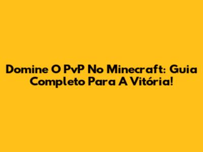 Domine O PvP No Minecraft: Guia Completo Para A Vitória!
