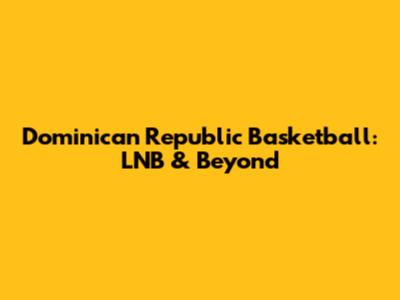 Dominican Republic Basketball: LNB & Beyond