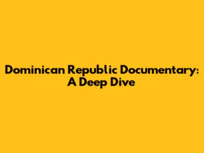 Dominican Republic Documentary: A Deep Dive