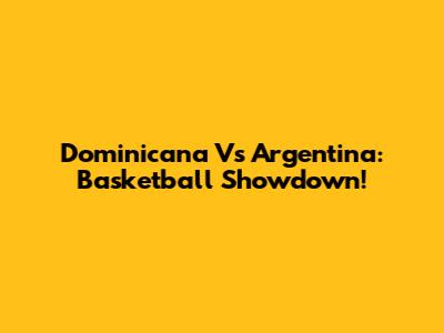 Dominicana Vs Argentina: Basketball Showdown!