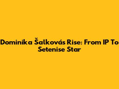 Dominika Šalková's Rise: From IP To Setenise Star