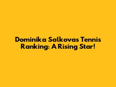 Dominika Salkova's Tennis Ranking: A Rising Star!