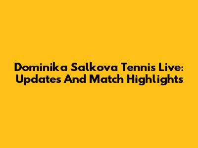 Dominika Salkova Tennis Live: Updates And Match Highlights