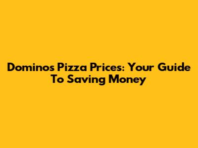 Domino's Pizza Prices: Your Guide To Saving Money