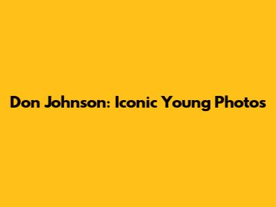 Don Johnson: Iconic Young Photos