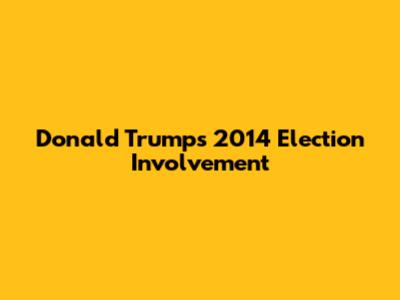 Donald Trump's 2014 Election Involvement