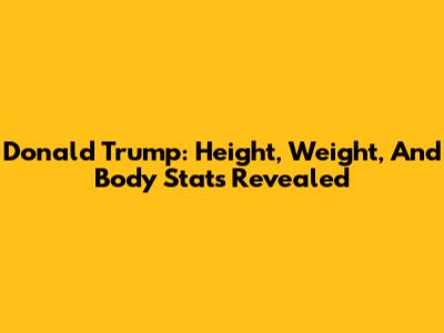 Donald Trump: Height, Weight, And Body Stats Revealed
