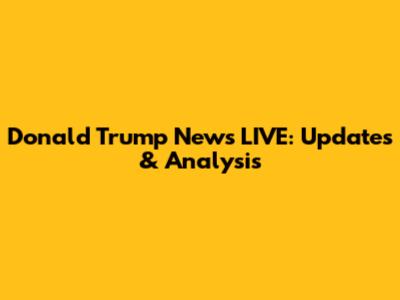 Donald Trump News LIVE: Updates & Analysis