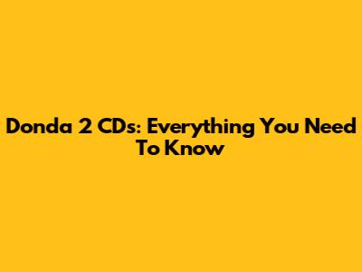 Donda 2 CDs: Everything You Need To Know