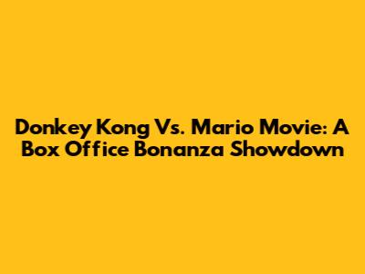 Donkey Kong Vs. Mario Movie: A Box Office Bonanza Showdown