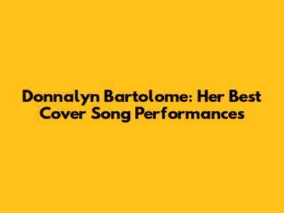 Donnalyn Bartolome: Her Best Cover Song Performances