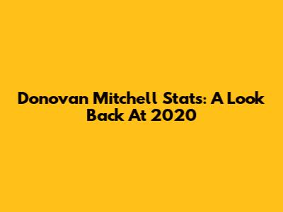 Donovan Mitchell Stats: A Look Back At 2020