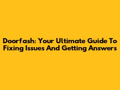 Doorfash: Your Ultimate Guide To Fixing Issues And Getting Answers