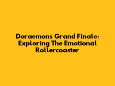 Doraemon's Grand Finale: Exploring The Emotional Rollercoaster
