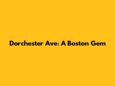 Dorchester Ave: A Boston Gem