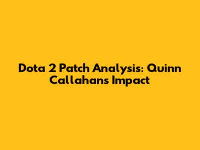 Dota 2 Patch Analysis: Quinn Callahan's Impact