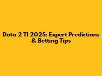 Dota 2 TI 2025: Expert Predictions & Betting Tips