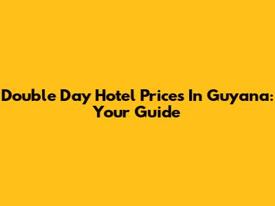 Double Day Hotel Prices In Guyana: Your Guide