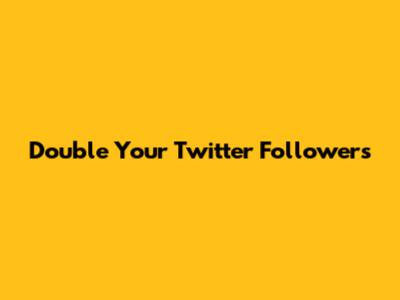 Double Your Twitter Followers