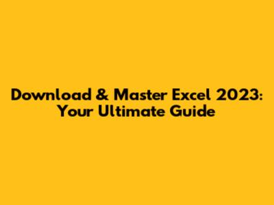 Download & Master Excel 2023: Your Ultimate Guide