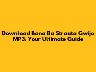 Download 'Bana Ba Straata Gwijo' MP3: Your Ultimate Guide