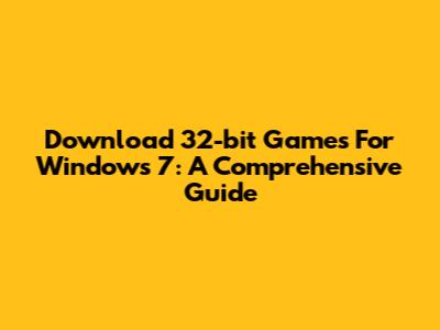 Download 32-bit Games For Windows 7: A Comprehensive Guide
