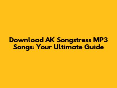 Download AK Songstress MP3 Songs: Your Ultimate Guide