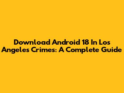 Download Android 18 In Los Angeles Crimes: A Complete Guide
