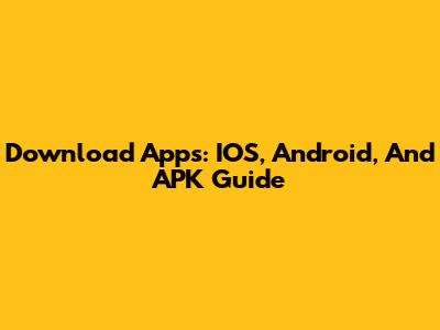 Download Apps: IOS, Android, And APK Guide