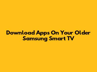 Download Apps On Your Older Samsung Smart TV