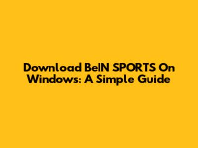 Download BeIN SPORTS On Windows: A Simple Guide