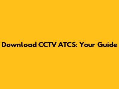 Download CCTV ATCS: Your Guide