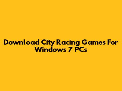 Download City Racing Games For Windows 7 PCs