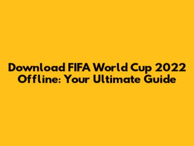 Download FIFA World Cup 2022 Offline: Your Ultimate Guide