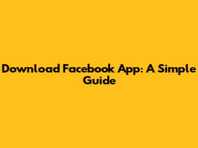 Download Facebook App: A Simple Guide