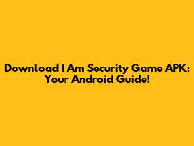 Download I Am Security Game APK: Your Android Guide!
