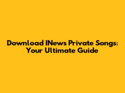 Download INews Private Songs: Your Ultimate Guide