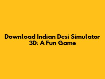 Download Indian Desi Simulator 3D: A Fun Game